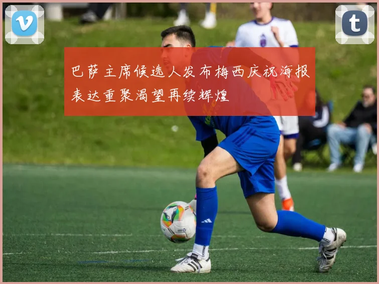 巴萨主席候选人发布梅西庆祝海报表达重聚渴望再续辉煌