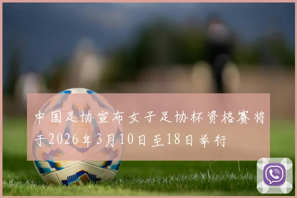 中国足协宣布女子足协杯资格赛将于2026年3月10日至18日举行