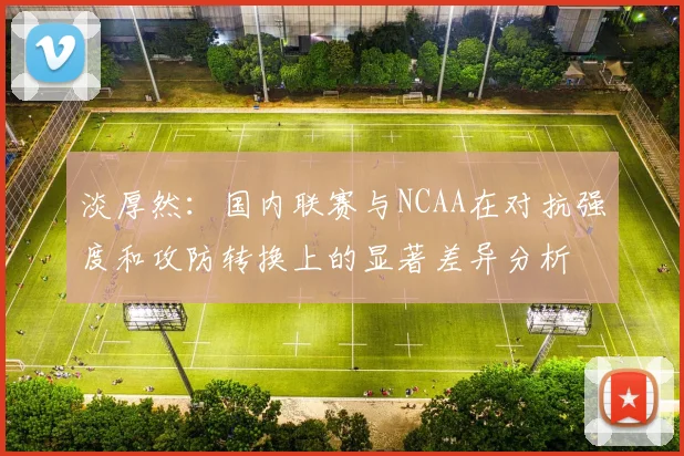淡厚然：国内联赛与NCAA在对抗强度和攻防转换上的显著差异分析