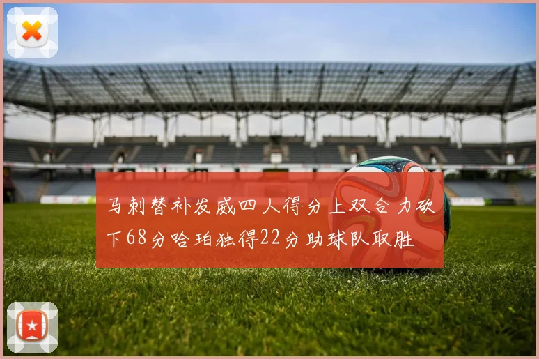 马刺替补发威四人得分上双合力砍下68分哈珀独得22分助球队取胜