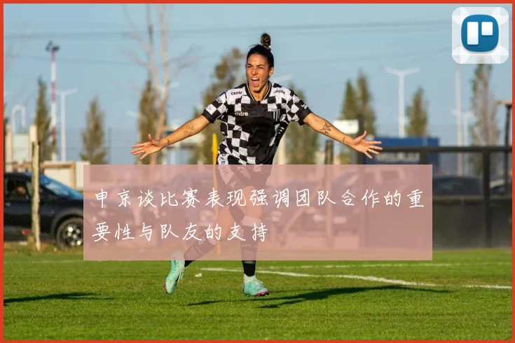 申京谈比赛表现强调团队合作的重要性与队友的支持