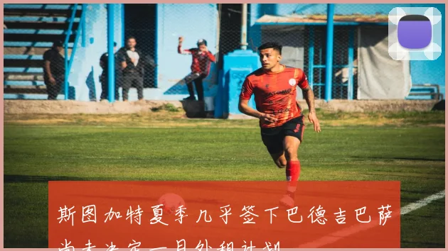 斯图加特夏季几乎签下巴德吉巴萨尚未决定一月外租计划