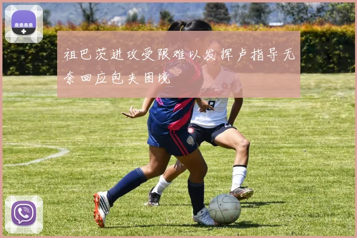 祖巴茨进攻受限难以发挥卢指导无奈回应包夹困境