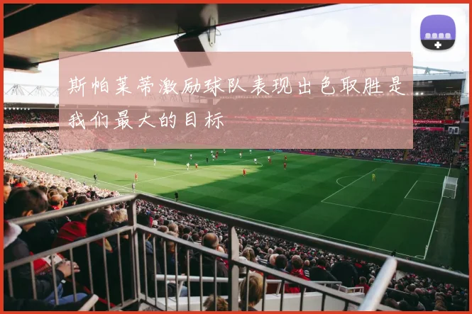 斯帕莱蒂激励球队表现出色取胜是我们最大的目标