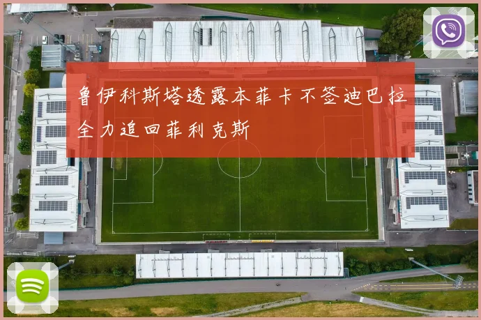 鲁伊科斯塔透露本菲卡不签迪巴拉全力追回菲利克斯