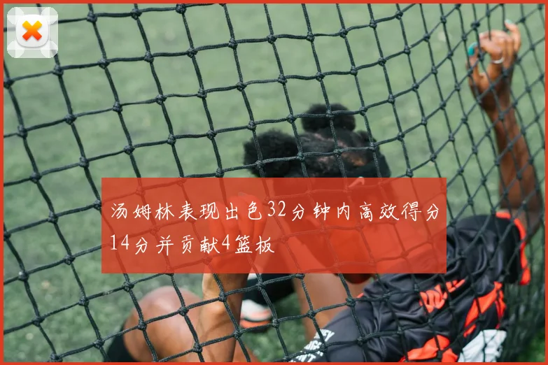 汤姆林表现出色32分钟内高效得分14分并贡献4篮板