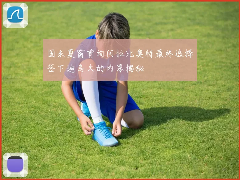 国米夏窗曾询问拉比奥特最终选择签下迪乌夫的内幕揭秘