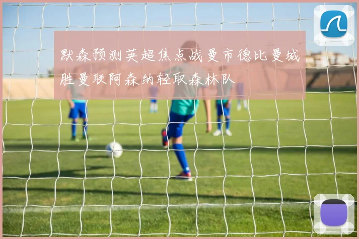 默森预测英超焦点战曼市德比曼城胜曼联阿森纳轻取森林队