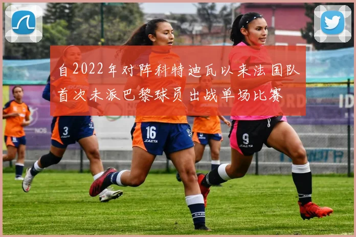 自2022年对阵科特迪瓦以来法国队首次未派巴黎球员出战单场比赛