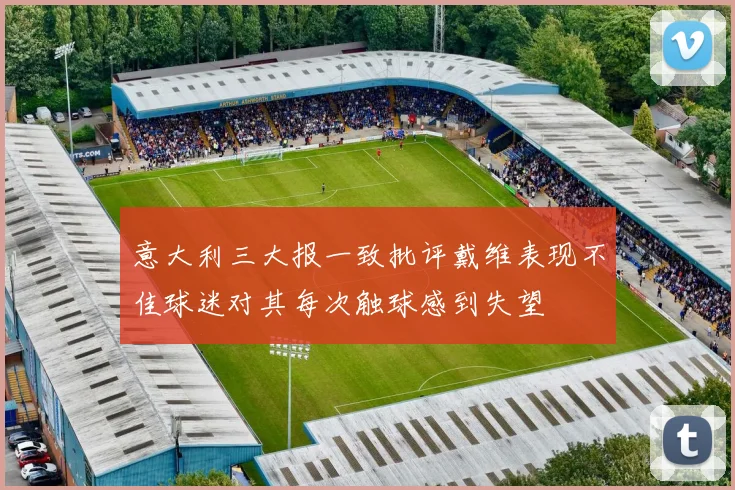 意大利三大报一致批评戴维表现不佳球迷对其每次触球感到失望